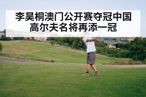 李昊桐澳门公开赛夺冠中国高尔夫名将再添一冠