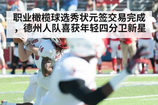 职业橄榄球选秀状元签交易完成，德州人队喜获年轻四分卫新星