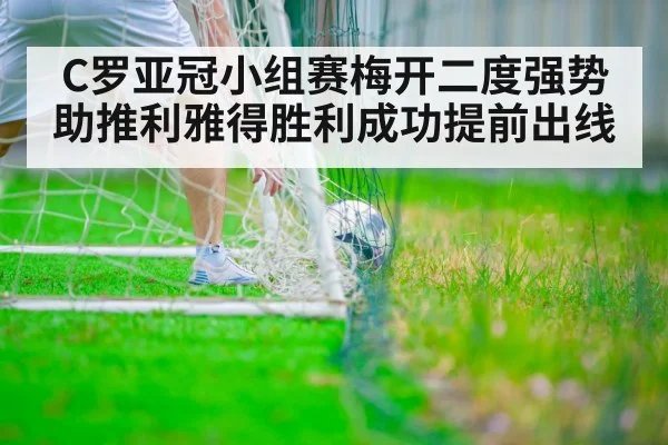 C罗亚冠小组赛梅开二度强势助推利雅得胜利成功提前出线