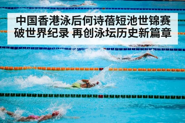 中国香港泳后何诗蓓短池世锦赛破世界纪录 再创泳坛历史新篇章