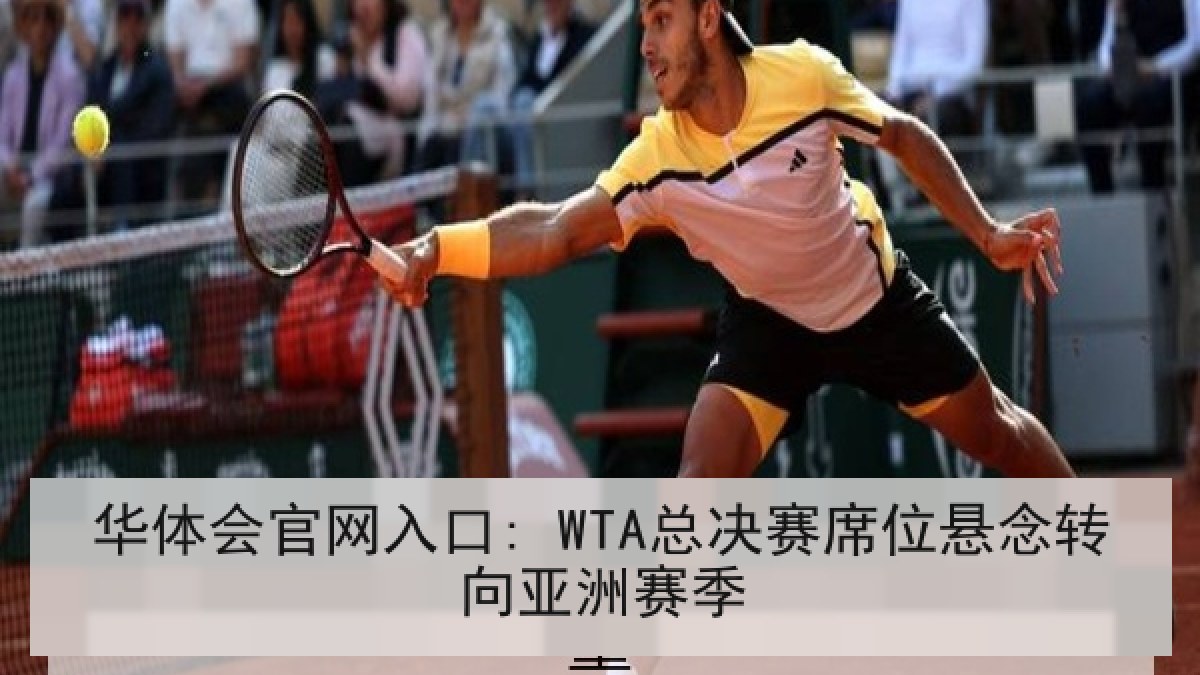 华体会官网入口: WTA总决赛席位悬念转向亚洲赛季 华体会官网入口: WTA总决赛席位悬念转向亚洲赛季