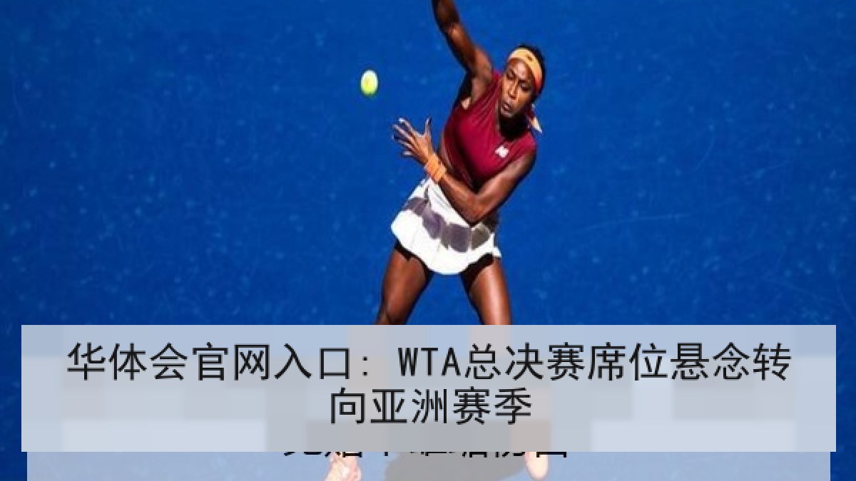 华体会官网入口: WTA总决赛席位悬念转向亚洲赛季