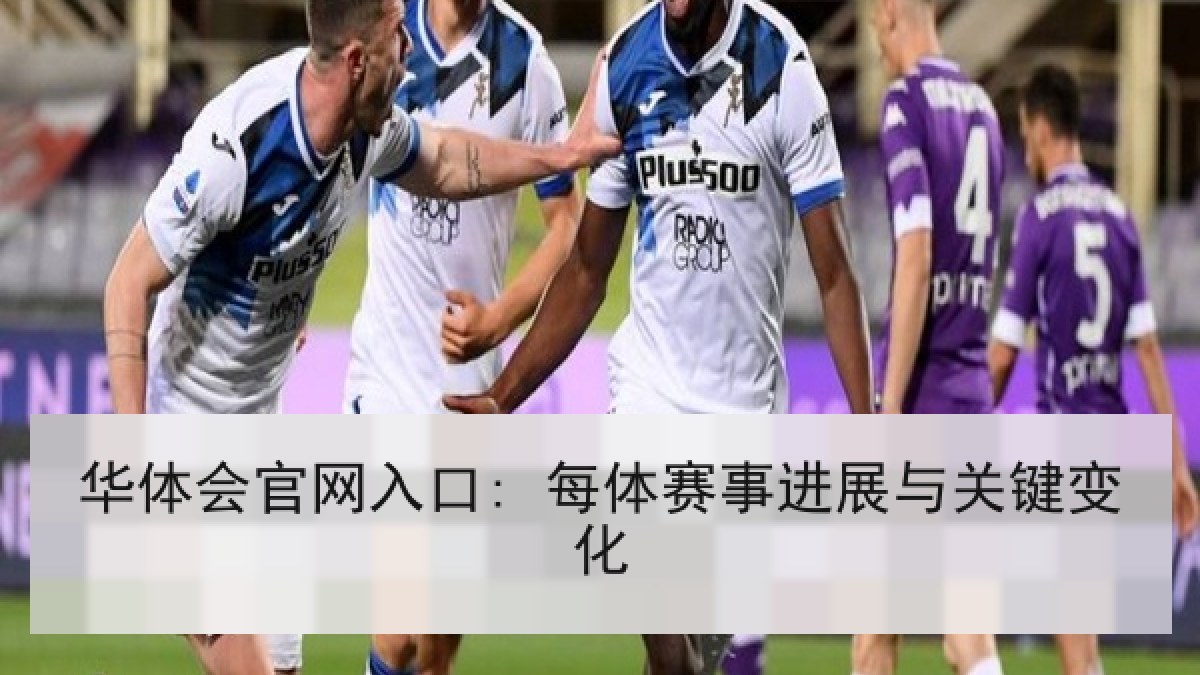 华体会官网入口: 每体赛事进展与关键变化