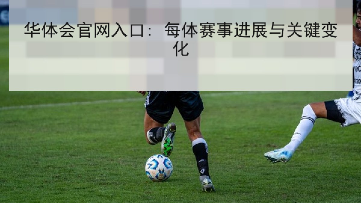 华体会官网入口: 每体赛事进展与关键变化