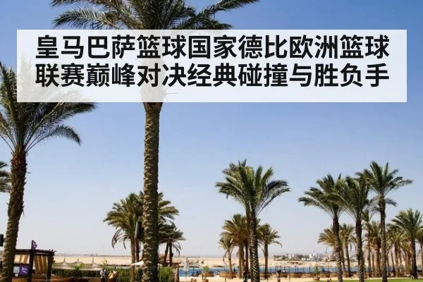 皇马巴萨篮球国家德比欧洲篮球联赛巅峰对决经典碰撞与胜负手